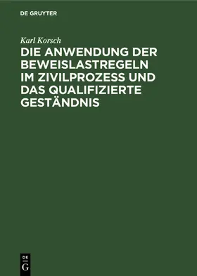 Korsch |  Die Anwendung der Beweislastregeln im Zivilprozess und das qualifizierte Geständnis | Buch |  Sack Fachmedien