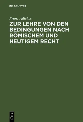 Adickes |  Zur Lehre von den Bedingungen nach Römischem und heutigem Recht | Buch |  Sack Fachmedien