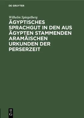 Spiegelberg |  Ägyptisches Sprachgut in den aus Ägypten stammenden aramäischen Urkunden der Perserzeit | Buch |  Sack Fachmedien