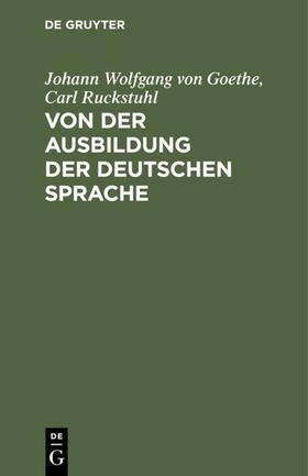 Ruckstuhl / Goethe | Von der Ausbildung der deutschen Sprache | Buch | 978-3-11-117897-4 | sack.de