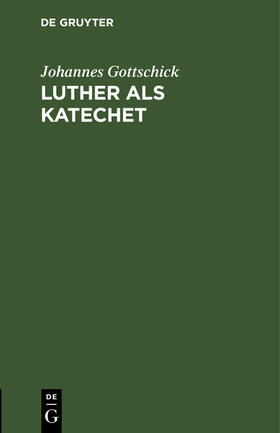 Gottschick | Luther als Katechet | Buch | 978-3-11-117901-8 | sack.de