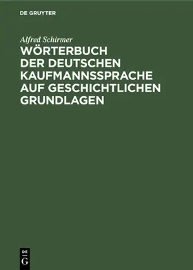 Schirmer |  Wörterbuch der deutschen Kaufmannssprache auf geschichtlichen Grundlagen | Buch |  Sack Fachmedien