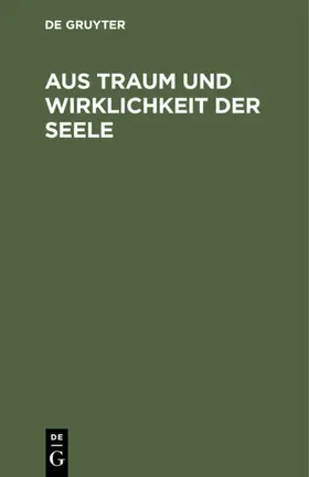 Degruyter |  Aus Traum und Wirklichkeit der Seele | Buch |  Sack Fachmedien