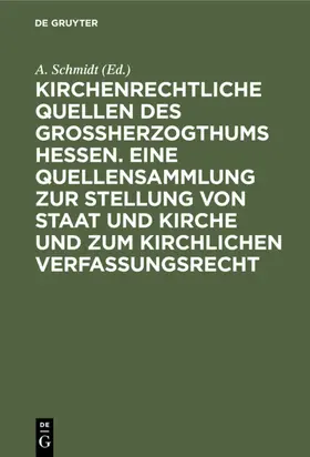 Schmidt |  Kirchenrechtliche Quellen des Großherzogthums Hessen. Eine Quellensammlung zur Stellung von Staat und Kirche und zum kirchlichen Verfassungsrecht | Buch |  Sack Fachmedien