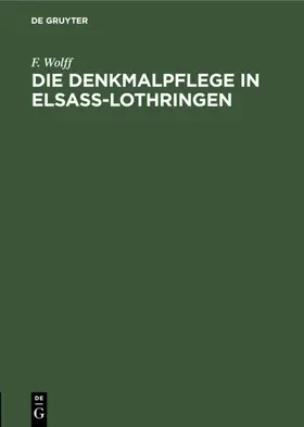 Wolff |  Die Denkmalpflege in Elsaß-Lothringen | Buch |  Sack Fachmedien