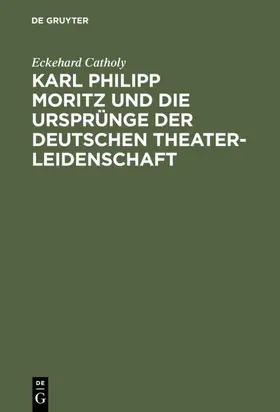Catholy |  Karl Philipp Moritz und die Ursprünge der deutschen Theaterleidenschaft | Buch |  Sack Fachmedien