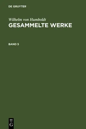 Humboldt | Wilhelm von Humboldt: Gesammelte Werke. Band 5 | Buch | 978-3-11-119487-5 | www.sack.de