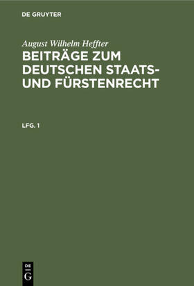 Heffter | August Wilhelm Heffter: Beiträge zum deutschen Staats- und Fürstenrecht. Lfg. 1 | Buch | 978-3-11-119770-8 | sack.de