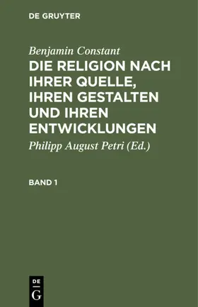 Constant / Petri |  Benjamin Constant: Die Religion nach ihrer Quelle, ihren Gestalten und ihren Entwicklungen. Band 1 | Buch |  Sack Fachmedien