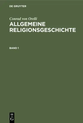 Orelli | Conrad von Orelli: Allgemeine Religionsgeschichte. Band 1 | Buch | 978-3-11-119939-9 | www.sack.de