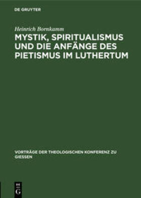 Bornkamm | Mystik, Spiritualismus und die Anfänge des Pietismus im Luthertum | Buch | 978-3-11-120319-5 | sack.de