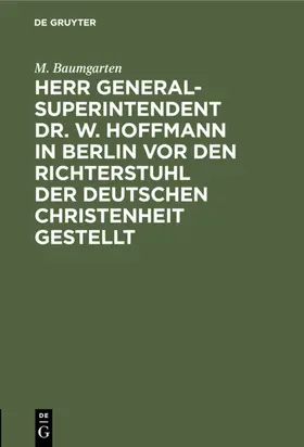 Baumgarten |  Herr Generalsuperintendent Dr. W. Hoffmann in Berlin vor den Richterstuhl der deutschen Christenheit gestellt | Buch |  Sack Fachmedien