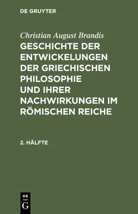 Brandis |  Christian August Brandis: Geschichte der Entwickelungen der griechischen Philosophie und ihrer Nachwirkungen im römischen Reiche. 2. Hälfte | Buch |  Sack Fachmedien