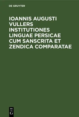 Degruyter |  Ioannis Augusti Vullers Institutiones linguae Persicae cum Sanscrita et Zendica comparatae | Buch |  Sack Fachmedien