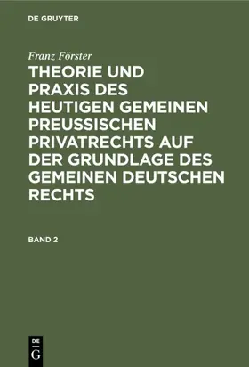 Förster / Eccius |  Franz Förster: Theorie und Praxis des heutigen gemeinen preußischen Privatrechts auf der Grundlage des gemeinen deutschen Rechts. Band 2 | Buch |  Sack Fachmedien