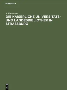 Hausmann |  Die Kaiserliche Universitäts- und Landesbibliothek in Strassburg | Buch |  Sack Fachmedien