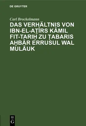 Brockelmann |  Das Verhältnis von Ibn-el-A¿îrs Kâmil fit-Tari¿ zu ¿abaris A¿bâr erRusul wal Mulãuk | Buch |  Sack Fachmedien