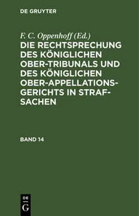 Oppenhoff |  Die Rechtsprechung des Königlichen Ober-Tribunals und des Königlichen Ober-Appellations-Gerichts in Straf-Sachen. Band 14 | Buch |  Sack Fachmedien
