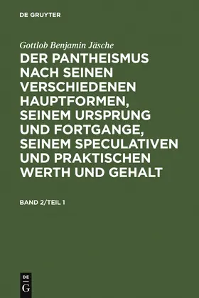 Jäsche | Gottlob Benjamin Jäsche: Der Pantheismus nach seinen verschiedenen Hauptformen, seinem Ursprung und Fortgange, seinem speculativen und praktischen Werth und Gehalt. Band 2 | Buch | 978-3-11-122706-1 | www.sack.de