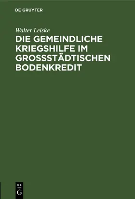 Leiske |  Die gemeindliche Kriegshilfe im großstädtischen Bodenkredit | Buch |  Sack Fachmedien