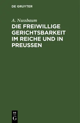 Nussbaum |  Die freiwillige Gerichtsbarkeit im Reiche und in Preussen | Buch |  Sack Fachmedien