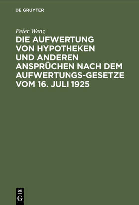 Wenz | Die Aufwertung von Hypotheken und anderen Ansprüchen nach dem Aufwertungsgesetze vom 16. Juli 1925 | Buch | 978-3-11-123217-1 | sack.de