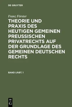 Förster / Eccius |  Franz Förster: Theorie und Praxis des heutigen gemeinen preußischen Privatrechts auf der Grundlage des gemeinen deutschen Rechts. Band 1, Abteilung 1 | Buch |  Sack Fachmedien
