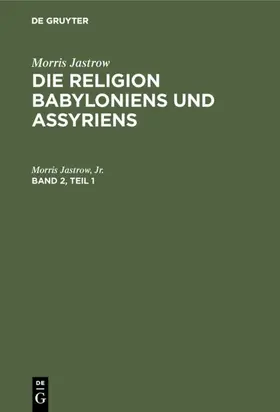 Jastrow / Jastrow, Jr. | Morris Jastrow: Die Religion Babyloniens und Assyriens. Band 2, Teil 1 | Buch | 978-3-11-123654-4 | www.sack.de