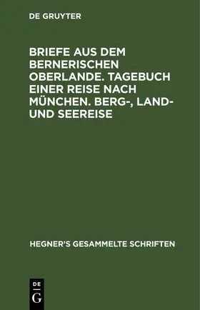 Hegner |  Briefe aus dem bernerischen Oberlande. Tagebuch einer Reise nach München. Berg-, Land- und Seereise | Buch |  Sack Fachmedien