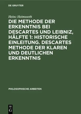Heimsoeth |  Die Methode der Erkenntnis bei Descartes und Leibniz, Hälfte 1: Historische Einleitung. Descartes Methode der klaren und deutlichen Erkenntnis | Buch |  Sack Fachmedien