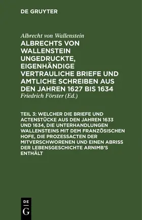 Wallenstein / Förster |  ... Welcher die Briefe und Actenstücke aus den Jahren 1633 und 1634, die Unterhandlungen Wallensteins mit dem Französischen Hofe, die Prozeßacten der Mitverschworenen und einen Abriß der Lebensgeschichte Arnimb's enthält | Buch |  Sack Fachmedien