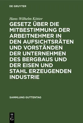 Kötter |  Gesetz über die Mitbestimmung der Arbeitnehmer in den Aufsichtsräten und Vorständen der Unternehmen des Bergbaus und der Eisen und Stahl erzeugenden Industrie | Buch |  Sack Fachmedien