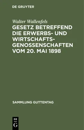 Wallenfels |  Gesetz betreffend die Erwerbs- und Wirtschaftsgenossenschaften vom 20. Mai 1898 | Buch |  Sack Fachmedien