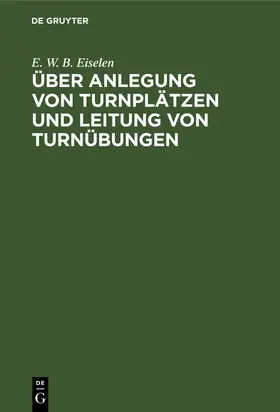 Eiselen |  Über Anlegung von Turnplätzen und Leitung von Turnübungen | Buch |  Sack Fachmedien
