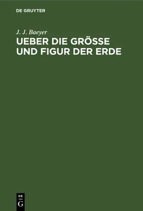 Baeyer | Ueber die Grösse und Figur der Erde | Buch | 978-3-11-125840-9 | www.sack.de