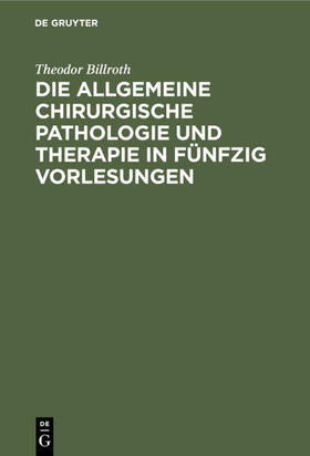 Billroth |  Die allgemeine chirurgische Pathologie und Therapie in fünfzig Vorlesungen | Buch |  Sack Fachmedien