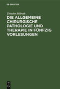 Billroth |  Die allgemeine chirurgische Pathologie und Therapie in fünfzig Vorlesungen | Buch |  Sack Fachmedien