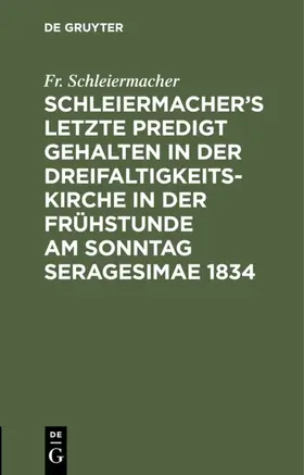 Schleiermacher |  Schleiermacher's letzte Predigt gehalten in der Dreifaltigkeits-Kirche in der Frühstunde am Sonntag Seragesimae 1834 | Buch |  Sack Fachmedien