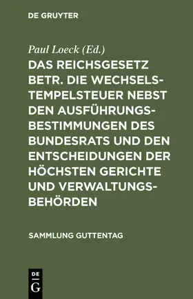 Loeck |  Das Reichsgesetz betr. die Wechselstempelsteuer nebst den Ausführungsbestimmungen des Bundesrats und den Entscheidungen der höchsten Gerichte und Verwaltungsbehörden | Buch |  Sack Fachmedien