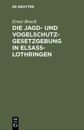Bruck |  Die Jagd- und Vogelschutz-Gesetzgebung in Elsaß-Lothringen | Buch |  Sack Fachmedien