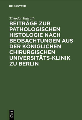 Billroth | Beiträge zur pathologischen Histologie nach Beobachtungen aus der Königlichen chirurgischen Universitäts-Klinik zu Berlin | Buch | 978-3-11-127821-6 | sack.de