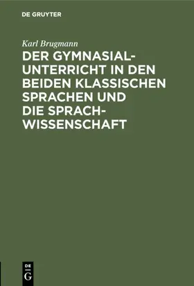 Brugmann |  Der Gymnasialunterricht in den beiden klassischen Sprachen und die Sprachwissenschaft | Buch |  Sack Fachmedien