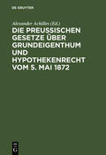 Achilles |  Die Preußischen Gesetze über Grundeigenthum und Hypothekenrecht vom 5. Mai 1872 | Buch |  Sack Fachmedien