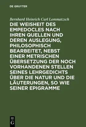 Lommatzsch |  Die Weisheit des Empedocles nach ihren Quellen und deren Auslegung, philosophisch bearbeitet, nebst einer metrischen Übersetzung der noch vorhandenen Stellen seines Lehrgedichts über die Natur und die Läuterungen, so wie seiner Epigramme | Buch |  Sack Fachmedien
