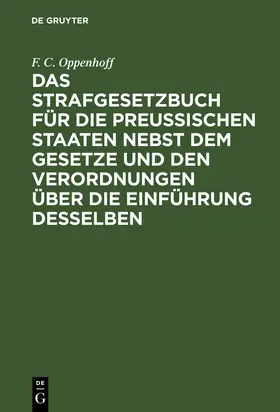 Oppenhoff | Das Strafgesetzbuch für die preußischen Staaten nebst dem Gesetze und den Verordnungen über die Einführung desselben | Buch | 978-3-11-128550-4 | www.sack.de