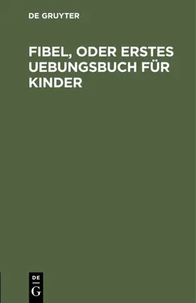 Degruyter |  Fibel, oder Erstes Uebungsbuch für Kinder | Buch |  Sack Fachmedien