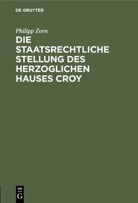 Zorn |  Die staatsrechtliche Stellung des Herzoglichen Hauses Croy | Buch |  Sack Fachmedien