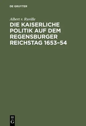 Ruville | Die kaiserliche Politik auf dem Regensburger Reichstag 1653-54 | Buch | 978-3-11-128878-9 | www.sack.de