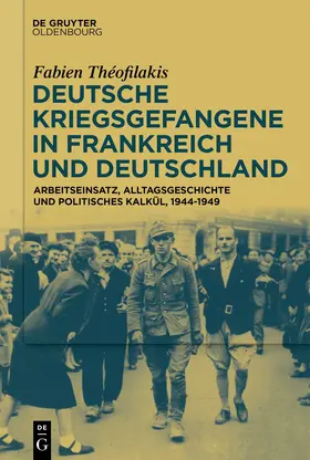 Théofilakis |  Deutsche Kriegsgefangene in Frankreich und Deutschland, 1944-1949 | Buch |  Sack Fachmedien