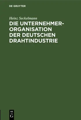 Seckelmann |  Die Unternehmer-Organisation der deutschen Drahtindustrie | Buch |  Sack Fachmedien